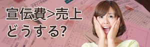 宣伝費>売上　どうする？