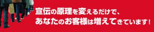 宣伝の原理を変えるだけで、あなたのお客様は増えてきています！